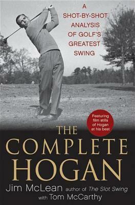 The Complete Hogan: A Shot-By-Shot Analysis of Golf's Greatest Swing by Jim McLean, Tom McCarthy