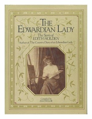 The Edwardian Lady: The Story of Edith Holden, Author of the Country Diary of an Edwardian Lady by Ina Taylor