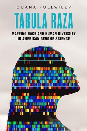 Tabula Raza: Mapping Race and Human Diversity in American Genome Science by Duana Fullwiley