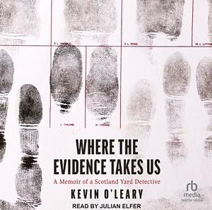 Where the Evidence Takes Us: A Memoir of a Scotland Yard Detective by Kevin O'Leary