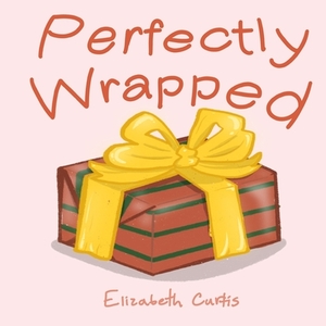 Perfectly Wrapped by Elizabeth Curtis