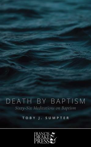 Death by Baptism: Sixty-Six Meditations on Baptism by Toby J. Sumpter