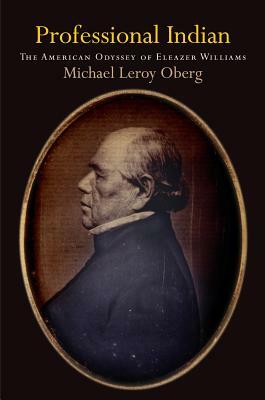 Professional Indian: The American Odyssey of Eleazer Williams by Michael Leroy Oberg