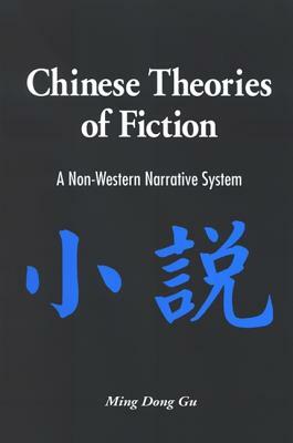 Chinese Theories of Fiction: A Non-Western Narrative System by Ming Dong Gu