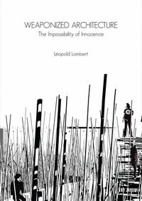 Weaponized Architecture. The Impossibility of Innocence by Léopold Lambert