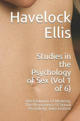 Studies in the Psychology of Sex (Vol 1 of 6): The Evolution of Modesty; The Phenomena of Sexual Periodicity; Auto-Erotism by Havelock Ellis