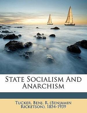 State socialism and anarchism by Benjamin Ricketson Tucker, Benjamin Ricketson Tucker