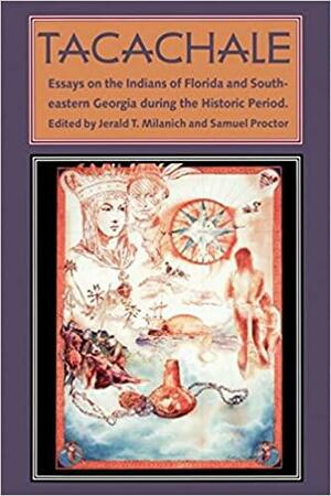 Tacachale: Essays on the Indians of Florida and Southeastern Georgia during the Historic Period by Jerald T. Milanich, Samuel Proctor