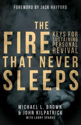 The Fire That Never Sleeps: Keys to Sustaining Personal Revival by John Killpatrick, Michael L. Brown