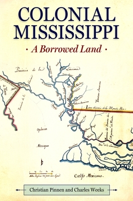Colonial Mississippi: A Borrowed Land by Christian Pinnen, Charles Weeks