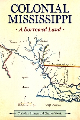 Colonial Mississippi: A Borrowed Land by Charles Weeks, Christian Pinnen