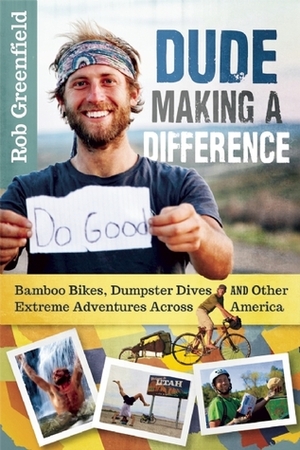 Dude Making a Difference: Bamboo Bikes, Dumpster Dives and Other Extreme Adventures Across America by Rob Greenfield