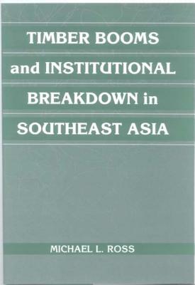 Timber Booms and Institutional Breakdown in Southeast Asia by Michael L. Ross