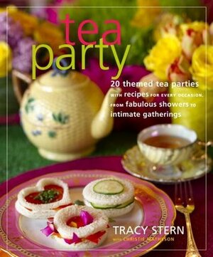 Tea Party: 20 Themed Tea Parties with Recipes for Every Occasion, from Fabulous Showers to Intimate Gatherings by Tracy Stern, Christie Matheson