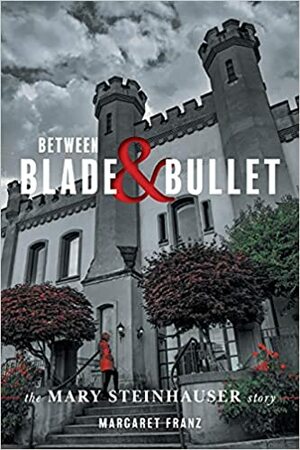 Between Blade and Bullet: The Mary Steinhauser Story by Margaret Franz