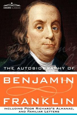 The Autobiography of Benjamin Franklin Including Poor Richard's Almanac, and Familiar Letters by Benjamin Franklin