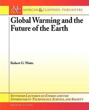 Global Warming and the Future of the Earth by Robert G. Watts