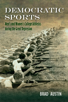 Democratic Sports: Men's and Women's College Athletics During the Great Depression by Brad Austin