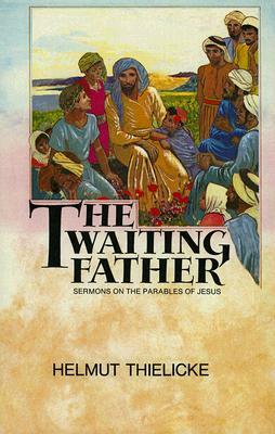 The Waiting Father: Sermons on the Parables of Jesus by Helmut Thielicke