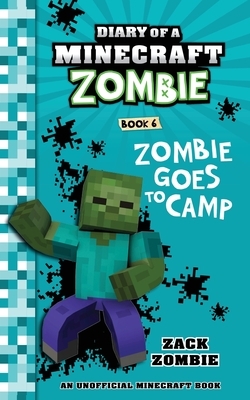 Diary of a Minecraft Zombie Book 6: Zombie Goes To Camp by Zack Zombie