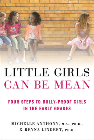 Little Girls Can Be Mean: Four Steps to Bully-proof Girls in the Early Grades by Reyna Lindert, Michelle Anthony