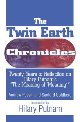 The Twin Earth Chronicles: Twenty Years of Reflection on Hilary Putnam's the Meaning of Meaning: Twenty Years of Reflection on Hilary Putnam's the "me by Andrew Pessin, Sanford Goldberg