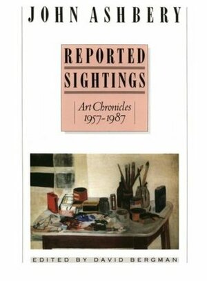 Reported Sightings: Art Chronicles, 1957-1987, by John Ashbery, David Bergman