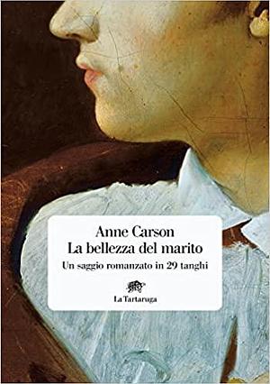 La bellezza del marito. Un saggio romanzo in 29 tanghi by Chiara Spaziani, Anne Carson