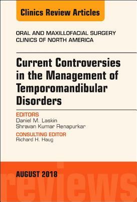 Current Controversies in the Management of Temporomandibular Disorders, an Issue of Oral and Maxillofacial Surgery Clinics of North America, Volume 30 by Daniel M. Laskin, Shravan Renapurkar