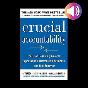 Crucial Accountability: Tools for Resolving Violated Expectations, Broken Commitments, and Bad Behavior by Ron McMillan, Kerry Patterson, Joseph Grenny