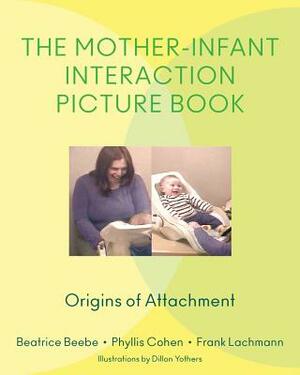 The Mother-Infant Interaction Picture Book: Origins of Attachment by Frank Lachmann, Beatrice Beebe, Phyllis Cohen