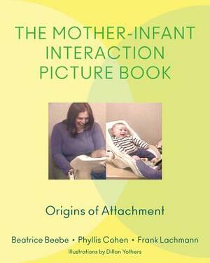 The Mother-Infant Interaction Picture Book: Origins of Attachment by Frank Lachmann, Phyllis Cohen, Beatrice Beebe