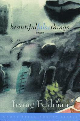 Beautiful False Things: Poems by Irving Feldman