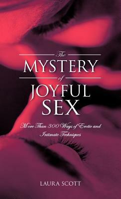 The Mystery of Joyful Sex: More Than 300 Ways of Erotic and Intimate Techniques by Laura Scott