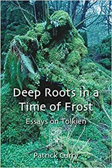 Deep Roots in a Time of Frost: Essays on Tolkien by Patrick Curry