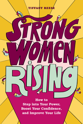 Strong Women Rising: How to Step Into Your Power, Boost Your Confidence, and Improve Your Life by Tiffany Reese