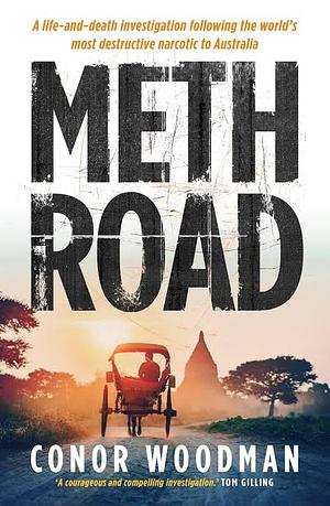 Meth Road: A life-and-death investigation following the world's most destructive narcotic to Australia by Conor Woodman