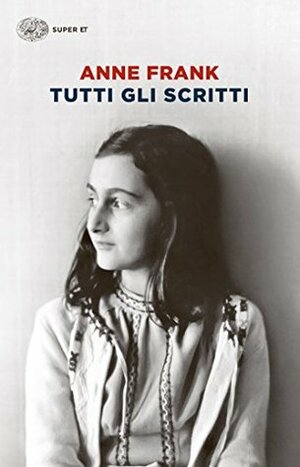 Tutti gli scritti: Diari. Racconti dell'Alloggio segreto. Altri racconti. Lettere. Fotografie e documenti by Mirjam Pressler, Gerhard Hirschfeld, Anne Frank, Francine Prose