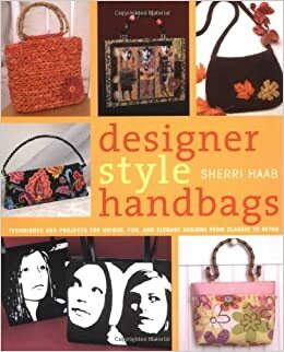 Designer Style Handbags: Techniques and Projects for Unique, Fun, and Elegant Designs from Classic to Retro by Sherri Haab