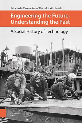 Engineering the Future, Understanding the Past: A Social History of Technology by Erik Vleuten, Mila Davids, Ruth Oldenziel