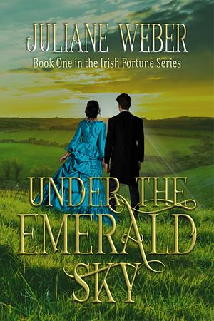 Under the Emerald Sky: Gripping historical fiction in 19th century Ireland by Juliane Weber, Juliane Weber