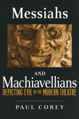 Messiahs and Machiavellians: Depicting Evil in the Modern Theatre by Paul Corey