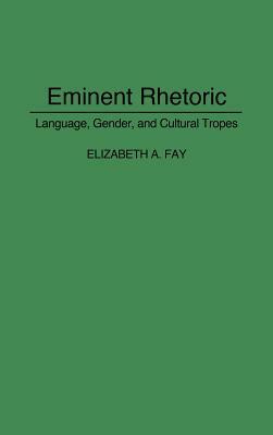 Eminent Rhetoric: Language, Gender, and Cultural Tropes by Elizabeth A. Fay