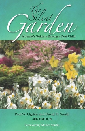 The Silent Garden: A Parent's Guide to Raising a Deaf Child by David H. Smith, Marlee Matlin, Paul W. Ogden