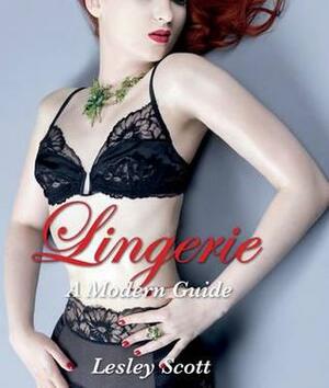 Lingerie: A Modern Girl's Guide by Lesley Scott