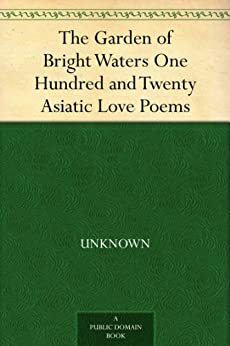 The Garden of Bright Waters: One Hundred and Twenty Asiatic Love Poems by 