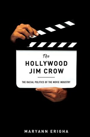 The Hollywood Jim Crow: The Racial Politics of the Movie Industry by Maryann Erigha