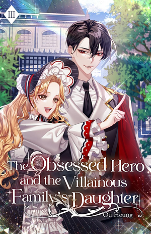 The Obsessed Hero and the Villainous Family's Daughter: Volume III by Ou Heung