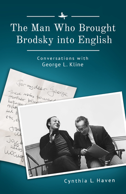 The Man Who Brought Brodsky Into English: Conversations with George L. Kline by Cynthia L. Haven