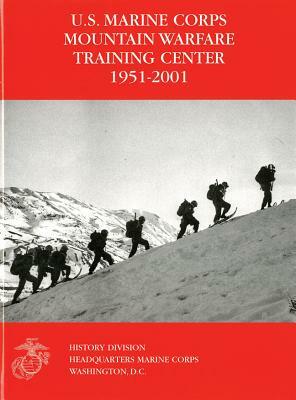 U.S. Marine Corps Mountain Warfare Training Center 1951-2001 by Michael I. Moffett, Orlo K. Steele